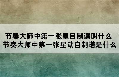 节奏大师中第一张星自制谱叫什么 节奏大师中第一张星动自制谱是什么